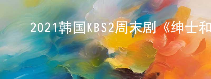 ﻿陈福勇的动漫综艺大全,﻿2021韩国KBS2周末剧《绅士和小姐》第52集[韩语中字]迅雷下载_电影天堂